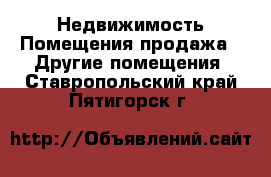 Недвижимость Помещения продажа - Другие помещения. Ставропольский край,Пятигорск г.